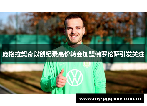 庞格拉契奇以创纪录高价转会加盟佛罗伦萨引发关注 庞格拉契奇以创纪录高价转会加盟佛罗伦萨引发关注