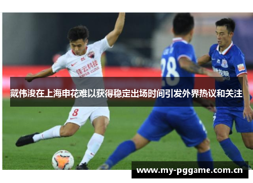 戴伟浚在上海申花难以获得稳定出场时间引发外界热议和关注 戴伟浚在上海申花难以获得稳定出场时间引发外界热议和关注